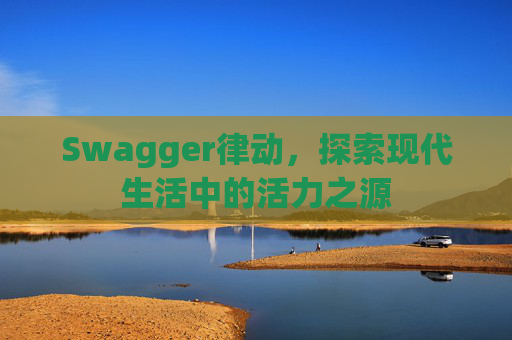 Swagger律动，探索现代生活中的活力之源