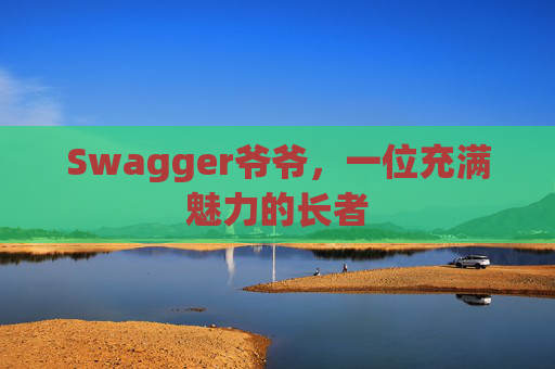 Swagger爷爷，一位充满魅力的长者