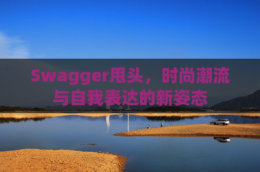 Swagger甩头，时尚潮流与自我表达的新姿态